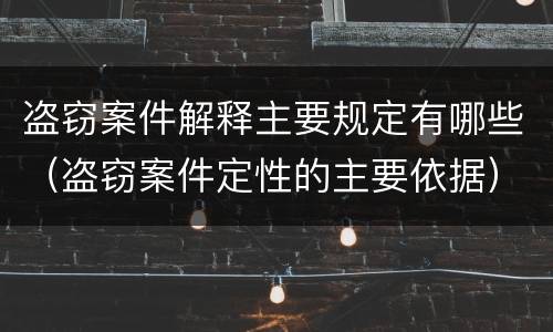 盗窃案件解释主要规定有哪些（盗窃案件定性的主要依据）