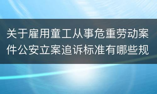 关于雇用童工从事危重劳动案件公安立案追诉标准有哪些规定