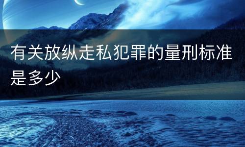有关放纵走私犯罪的量刑标准是多少
