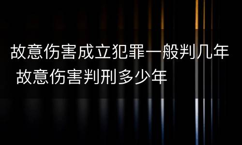 故意伤害成立犯罪一般判几年 故意伤害判刑多少年