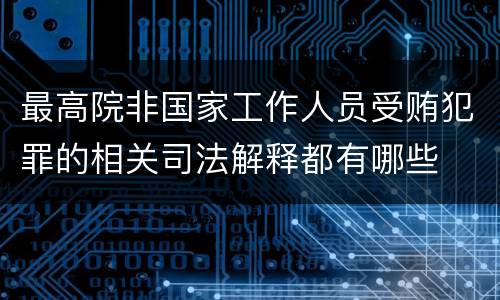最高院非国家工作人员受贿犯罪的相关司法解释都有哪些