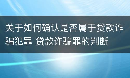 关于如何确认是否属于贷款诈骗犯罪 贷款诈骗罪的判断