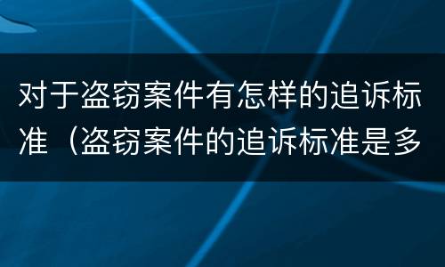 对于盗窃案件有怎样的追诉标准（盗窃案件的追诉标准是多少）