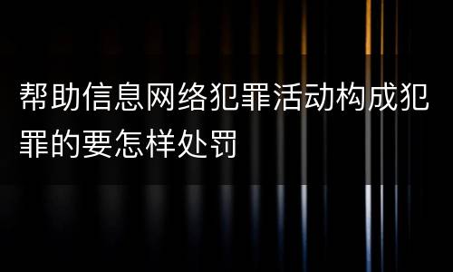 帮助信息网络犯罪活动构成犯罪的要怎样处罚