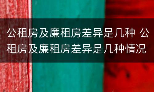 公租房及廉租房差异是几种 公租房及廉租房差异是几种情况