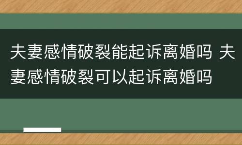 夫妻感情破裂能起诉离婚吗 夫妻感情破裂可以起诉离婚吗