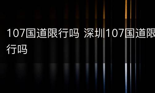 107国道限行吗 深圳107国道限行吗