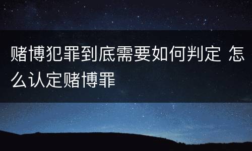 赌博犯罪到底需要如何判定 怎么认定赌博罪