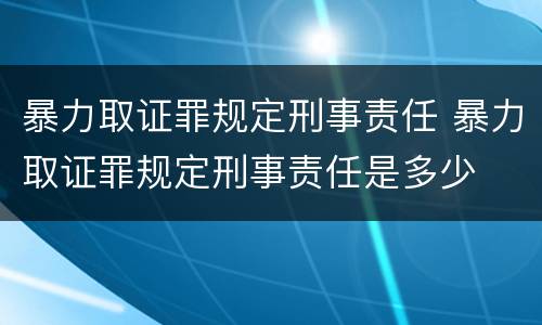 暴力取证罪规定刑事责任 暴力取证罪规定刑事责任是多少