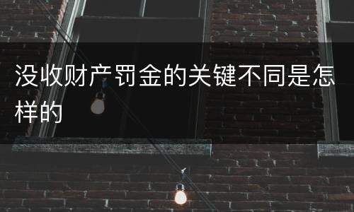 没收财产罚金的关键不同是怎样的