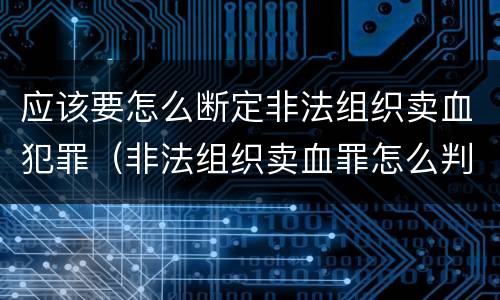 应该要怎么断定非法组织卖血犯罪（非法组织卖血罪怎么判）