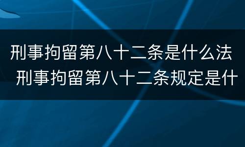 刑事拘留第八十二条是什么法 刑事拘留第八十二条规定是什么