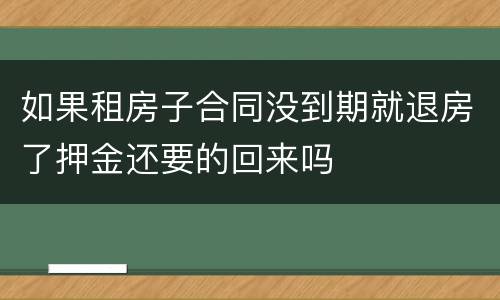 如果租房子合同没到期就退房了押金还要的回来吗