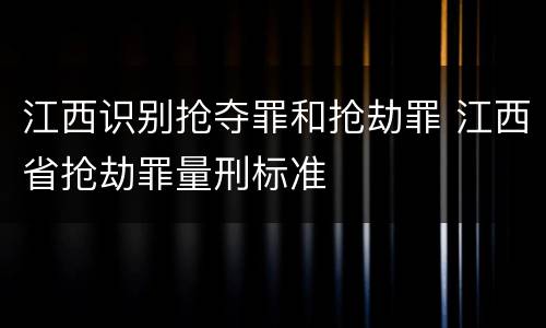 江西识别抢夺罪和抢劫罪 江西省抢劫罪量刑标准