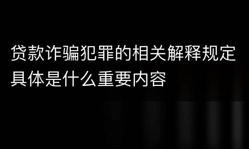 贷款诈骗犯罪的相关解释规定具体是什么重要内容