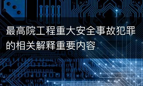 最高院工程重大安全事故犯罪的相关解释重要内容