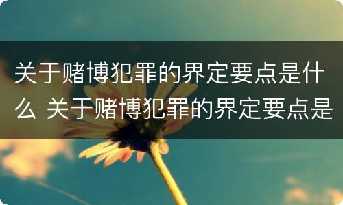 关于赌博犯罪的界定要点是什么 关于赌博犯罪的界定要点是什么呢