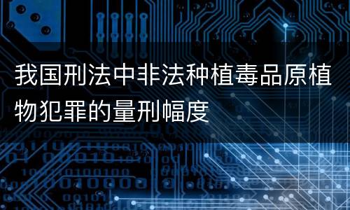 我国刑法中非法种植毒品原植物犯罪的量刑幅度