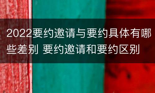 2022要约邀请与要约具体有哪些差别 要约邀请和要约区别