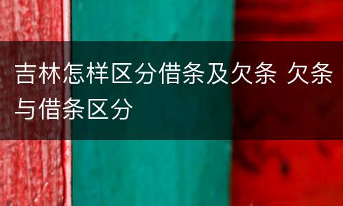 吉林怎样区分借条及欠条 欠条与借条区分