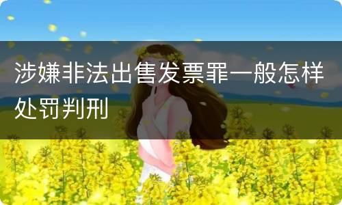 涉嫌非法出售发票罪一般怎样处罚判刑