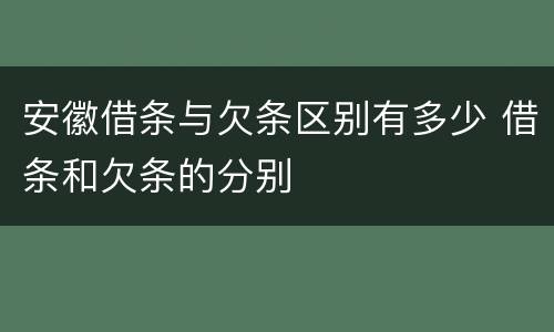 安徽借条与欠条区别有多少 借条和欠条的分别