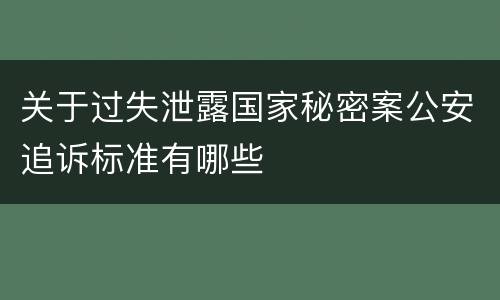 关于过失泄露国家秘密案公安追诉标准有哪些