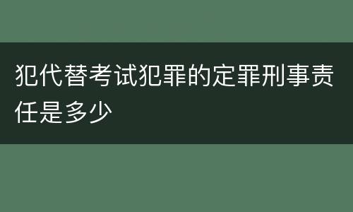 犯代替考试犯罪的定罪刑事责任是多少