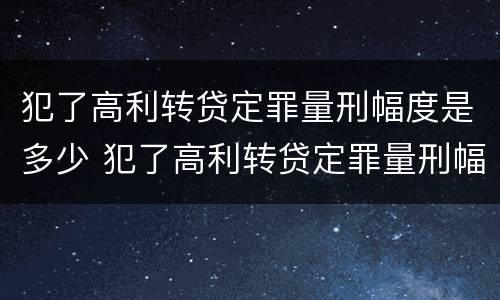 犯了高利转贷定罪量刑幅度是多少 犯了高利转贷定罪量刑幅度是多少钱