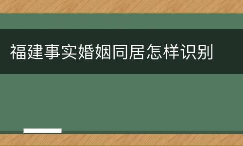 福建事实婚姻同居怎样识别