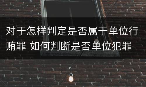 对于怎样判定是否属于单位行贿罪 如何判断是否单位犯罪