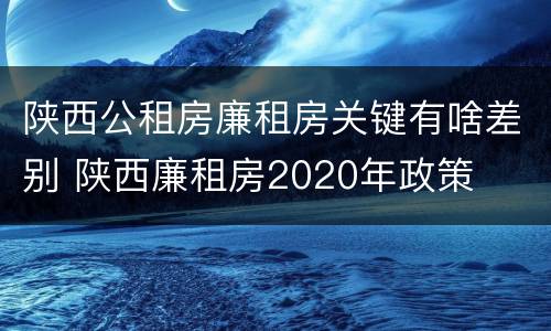 陕西公租房廉租房关键有啥差别 陕西廉租房2020年政策