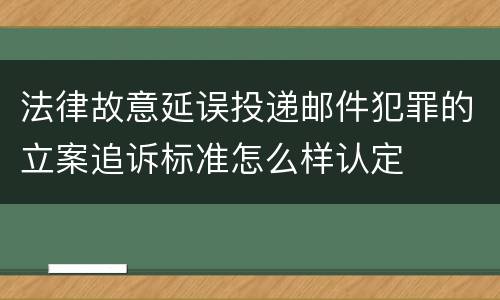 法律故意延误投递邮件犯罪的立案追诉标准怎么样认定