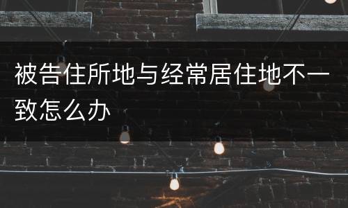 被告住所地与经常居住地不一致怎么办