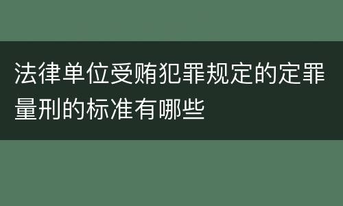 法律单位受贿犯罪规定的定罪量刑的标准有哪些