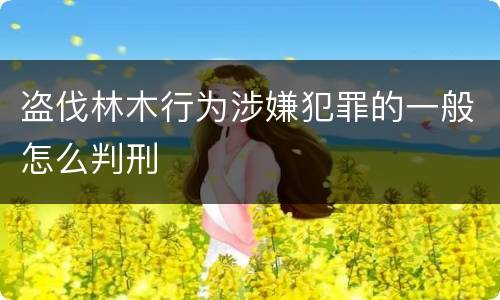 盗伐林木行为涉嫌犯罪的一般怎么判刑