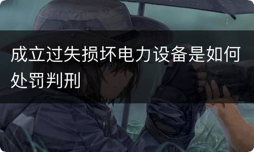 成立过失损坏电力设备是如何处罚判刑