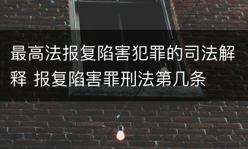 最高法报复陷害犯罪的司法解释 报复陷害罪刑法第几条