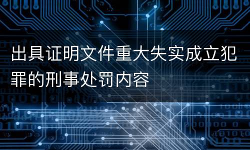 出具证明文件重大失实成立犯罪的刑事处罚内容