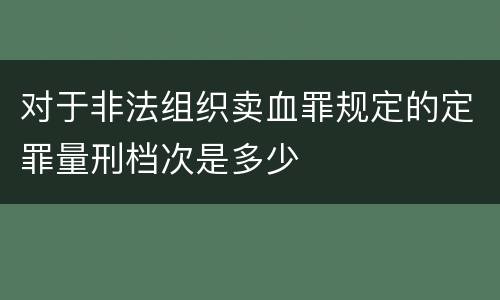 对于非法组织卖血罪规定的定罪量刑档次是多少