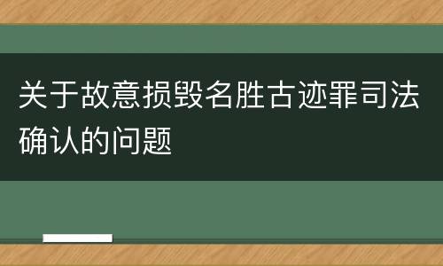 关于故意损毁名胜古迹罪司法确认的问题
