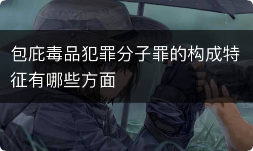 包庇毒品犯罪分子罪的构成特征有哪些方面