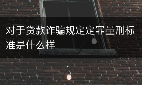 对于贷款诈骗规定定罪量刑标准是什么样