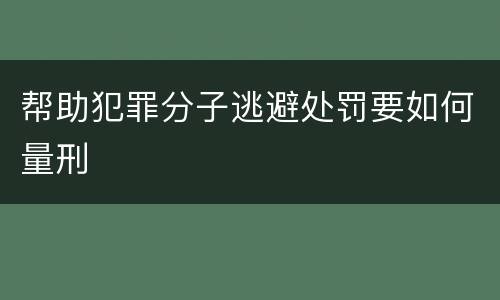 帮助犯罪分子逃避处罚要如何量刑