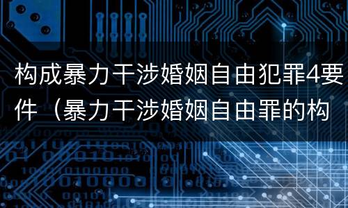 构成暴力干涉婚姻自由犯罪4要件（暴力干涉婚姻自由罪的构成要件）