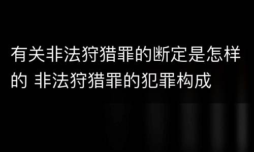 有关非法狩猎罪的断定是怎样的 非法狩猎罪的犯罪构成