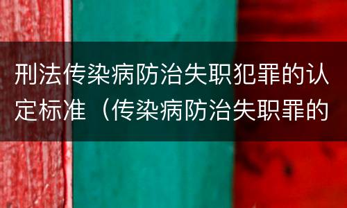 刑法传染病防治失职犯罪的认定标准（传染病防治失职罪的构成要件）