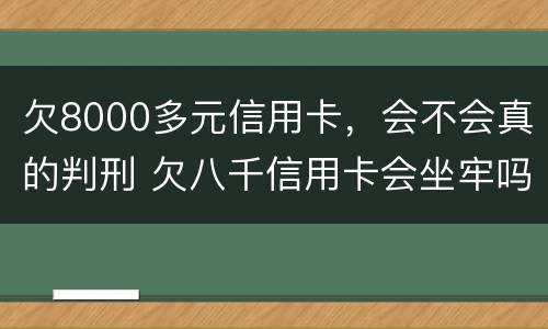 欠8000多元信用卡，会不会真的判刑 欠八千信用卡会坐牢吗