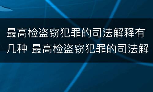 最高检盗窃犯罪的司法解释有几种 最高检盗窃犯罪的司法解释有几种类型