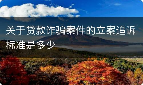 关于贷款诈骗案件的立案追诉标准是多少